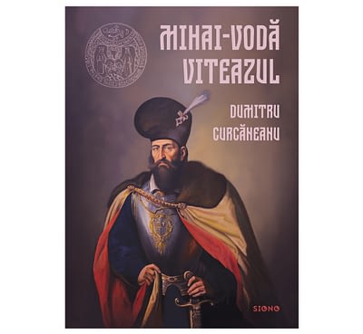 Mihai-Vodă Viteazul - Dumitru Curcăneanu (SIONO Editura)